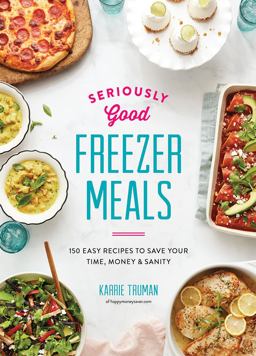 Seriously Good Freezer Meals 150 Easy Recipes to Save Your Time, Money and Sanity  9780778805915 Front Cover