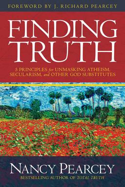 Finding Truth 5 Principles for Unmasking Atheism, Secularism, and Other God Substitutes  9780781413084 Front Cover