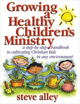 Growing a Healthy Children's Ministry A Step-by-Step Handbook to Cultivating Christian Kids in Any Environment  9780784713907 Front Cover