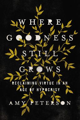 Where Goodness Still Grows Reclaiming Virtue in an Age of Hypocrisy  9780785225669 Front Cover