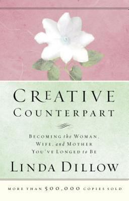 Creative Counterpart Becoming the Woman, Wife, and Mother You've Longed to Be  9780785263760 Front Cover