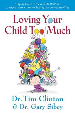 Loving Your Child Too Much Raise Your Kids Without Overindulging, Overprotecting or Overcontrolling  9780785297772 Front Cover