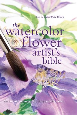 Watercolor Flower Artist's Bible An Essential Reference for the Practicing Artist  9780785822813 Front Cover