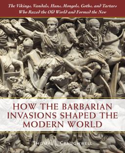 How the Barbarian Invasions Shaped the Modern World The Vikings, Vandals, Huns, Mongols, Goths, and Tartars Who Razed the Old World and Formed the New  9780785836537 Front Cover