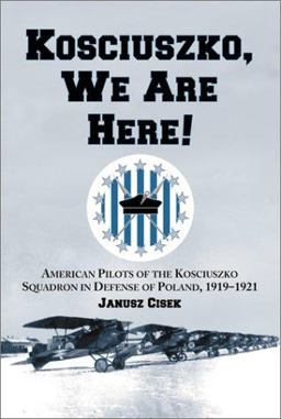 Kosciuszko, We Are Here! American Pilots of the Kosciuszko Squadron in Defense of Poland, 1919-1921  9780786412402 Front Cover