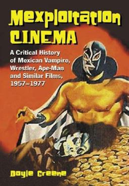 Mexploitation Cinema A Critical History of Mexican Vampire, Wrestler, Ape-Man and Similar Films, 1957-1977  9780786422012 Front Cover