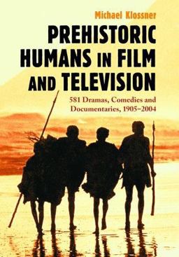 Prehistoric Humans in Film and Television 576 Dramas, Comedies and Documentaries, 1905-2004  9780786422159 Front Cover