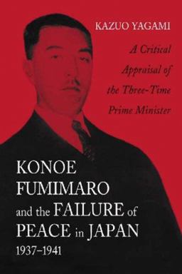 Konoe Fumimaro and the Failure of Peace in Japan, 1937-1941 A Critical Appraisal of the Three-Time Prime Minister  9780786422425 Front Cover
