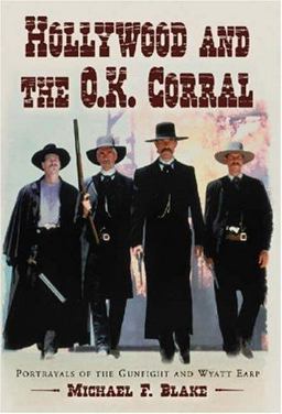 Hollywood and the O. K. Corral Portrayals of the Gunfight and Wyatt Earp  9780786426324 Front Cover