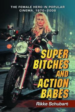 Super Bitches and Action Babes The Female Hero in Popular Cinema, 1970-2006  9780786429240 Front Cover