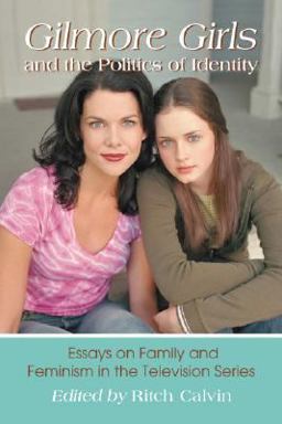 Gilmore Girls and the Politics of Identity Essays on Family and Feminism in the Television Series  9780786437276 Front Cover