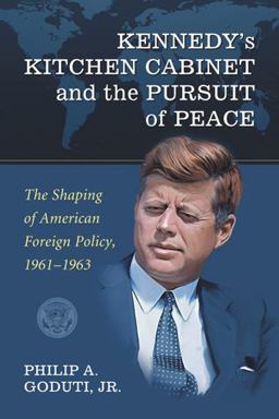 Kennedy's Kitchen Cabinet and the Pursuit of Peace The Shaping of American Foreign Policy, 1961-1963  9780786440207 Front Cover