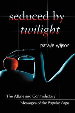 Seduced by Twilight The Allure and Contradictory Messages of the Popular Saga  9780786460427 Front Cover