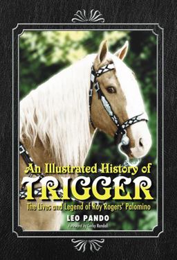 Illustrated History of Trigger The Lives and Legend of Roy Rogers' Palomino  9780786461110 Front Cover