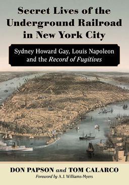 Secret Lives of the Underground Railroad in New York City Sydney Howard Gay, Louis Napoleon and the Record of Fugitives  9780786466658 Front Cover
