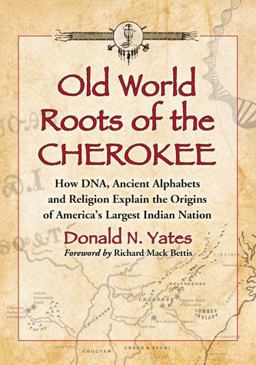 Old World Roots of the Cherokee How DNA, Ancient Alphabets and Religion Explain the Origins of America's Largest Indian Nation  9780786469567 Front Cover