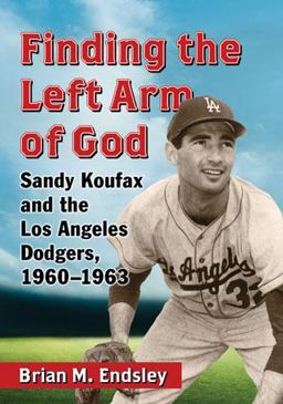 Finding the Left Arm of God Sandy Koufax and the Los Angeles Dodgers, 1960-1963  9780786474158 Front Cover
