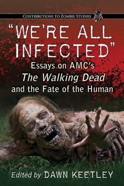 We're All Infected Essays on AMC's the Walking Dead and the Fate of the Human 1st 2014 9780786476282 Front Cover