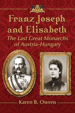 Franz Joseph and Elisabeth The Last Great Monarchs of Austria-Hungary  9780786476749 Front Cover