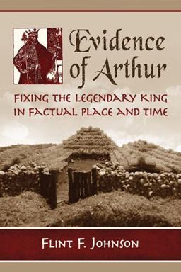 Evidence of Arthur Fixing the Legendary King in Factual Place and Time  9780786476817 Front Cover