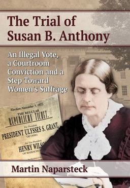 Trial of Susan B. Anthony An Illegal Vote, a Courtroom Conviction and a Step Toward Women's Suffrage  9780786478859 Front Cover
