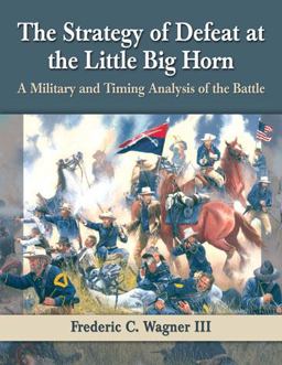 Strategy of Defeat at the Little Big Horn A Military and Timing Analysis of the Battle  9780786479542 Front Cover