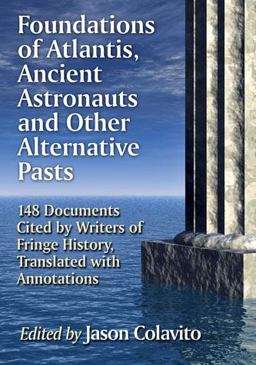Foundations of Atlantis, Ancient Astronauts and Other Alternative Pasts 148 Documents Cited by Writers of Fringe History, Translated with Annotations  9780786496457 Front Cover