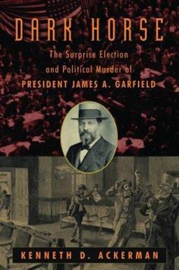 Dark Horse The Surprise Election and Political Murder of President James A. Garfield  9780786711512 Front Cover