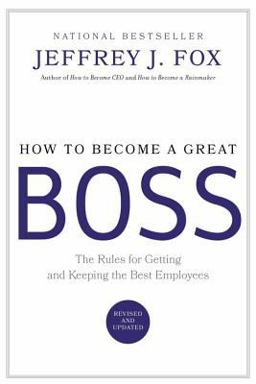How to Become a Great Boss The Rules for Getting and Keeping the Best Employees  9780786868230 Front Cover