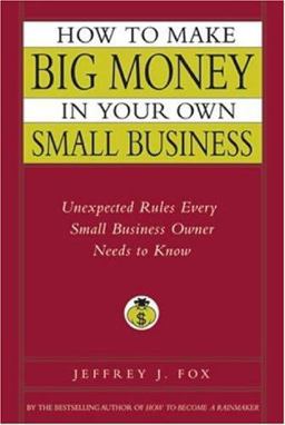 How to Make Big Money in Your Own Small Business Unexpected Rules Every Small Business Owner Needs to Know  9780786868254 Front Cover