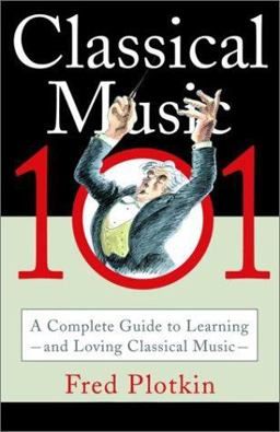 Classical Music 101 A Complete Guide to Learning and Loving Classical Music  9780786886272 Front Cover
