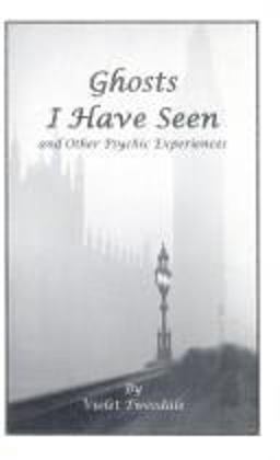 Ghosts I Have Seen and Other Psychic Experiences Ghosts I Have Seen and Other Psychic Experiences