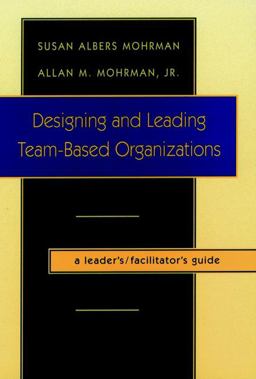 Designing and Leading Team-Based Organizations, a Leader's / Facilitator's Guide