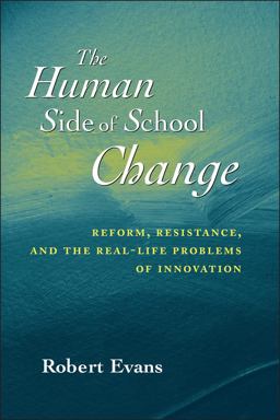 Human Side of School Change Reform, Resistance, and the Real-Life Problems of Innovation  9780787956110 Front Cover