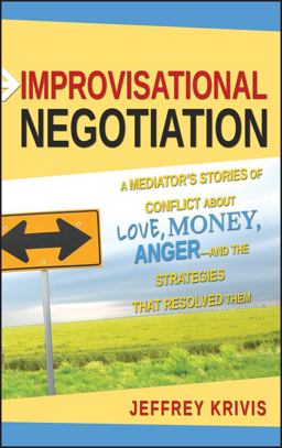 Improvisational Negotiation A Mediator's Stories of Conflict about Love, Money, Anger -- and the Strategies That Resolved Them  9780787980382 Front Cover