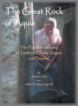 Great Rock of Aquia. the Freestone Industry of Stafford County, Virginia and Beyond  9780788409981 Front Cover