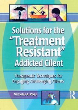 Solutions for the Treatment Resistant Addicted Client Therapeutic Techniques for Engaging Challenging Clients  9780789011213 Front Cover