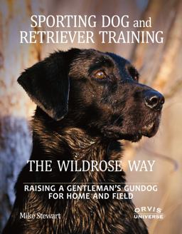 Sporting Dog and Retriever Training: the Wildrose Way Raising a Gentleman's Gundog for Home and Field  9780789324467 Front Cover