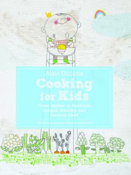 Alain Ducasse Cooking for Kids From Babies to Toddlers: Simple, Healthy, and Natural Food  9780789327253 Front Cover