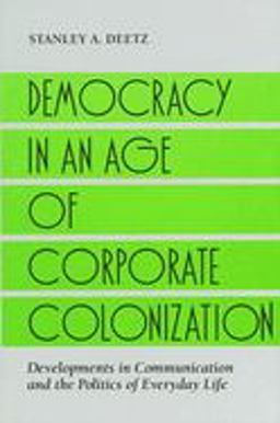 Democracy in an Age of Corporate Colonization Developments in Communication and the Politics of Everyday Life  9780791408643 Front Cover