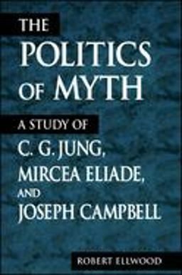 Politics of Myth A Study of C. G. Jung, Mircea Eliade, and Joseph Campbell  9780791443064 Front Cover