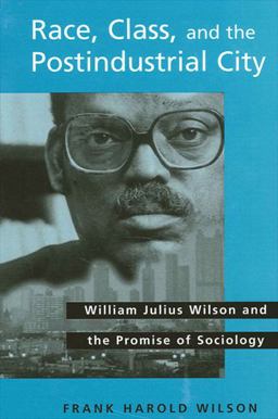 Race, Class, and the Postindustrial City William Julius Wilson and the Promise of Sociology  9780791460160 Front Cover
