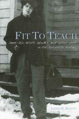 Fit to Teach Same-Sex Desire, Gender, and School Work in the Twentieth Century  9780791462683 Front Cover