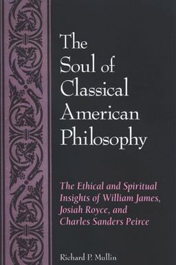 Soul of Classical American Philosophy The Ethical and Spiritual Insights of William James, Josiah Royce, and Charles Sanders Pierce  9780791471104 Front Cover