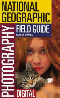 National Geographic Photography Field Guide: Digital National Geographic Photography Field Guide: Digital