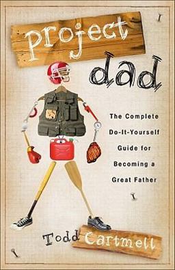 Project Dad The Complete Do-It-Yourself Guide for Becoming a Great Father  9780800719999 Front Cover