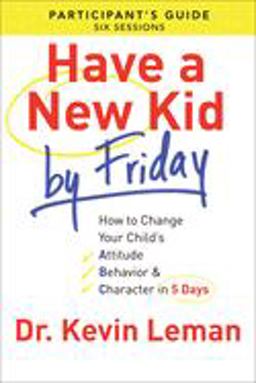 Have a New Kid by Friday Participant's Guide How to Change Your Child's Attitude, Behavior and Character in 5 Days (a Six-Session Study)  9780800721756 Front Cover