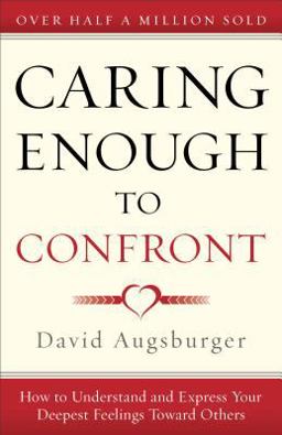 Caring Enough to Confront How to Understand and Express Your Deepest Feelings Toward Others  9780800724603 Front Cover
