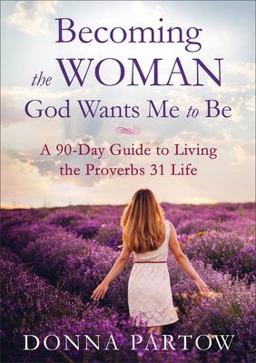 Becoming the Woman God Wants Me to Be A 90-Day Guide to Living the Proverbs 31 Life  9780800728359 Front Cover