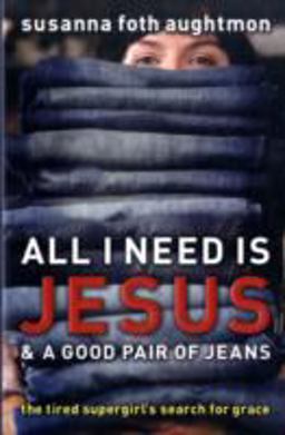 All I Need Is Jesus and a Good Pair of Jeans The Tired Supergirl's Search for Grace  9780800731724 Front Cover